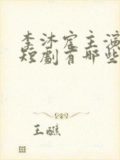 李沐宸主演过的短剧有哪些