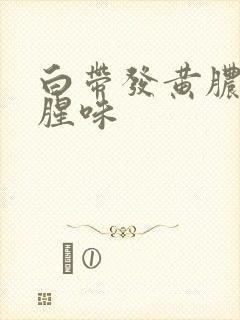 白带发黄脓性有腥味