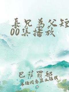 长兄为父短剧100集播放
