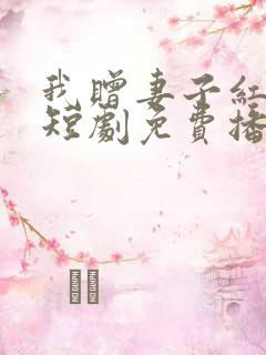 我赠妻子红缨枪短剧免费播放