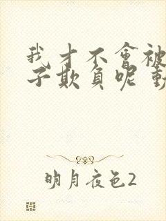 我才不会被女孩子欺负呢 动态漫 2019