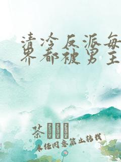 清冷反派每个世界都被男主哭唧唧的小说txt