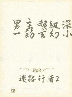 男主超级深情专一的玄幻小说