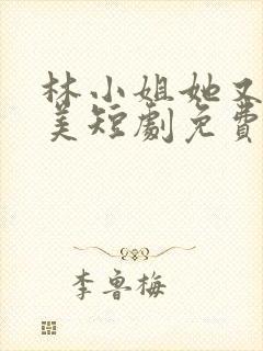 林小姐她又飒又美短剧免费观看