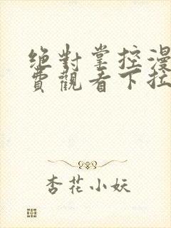 绝对掌控漫画免费观看下拉式