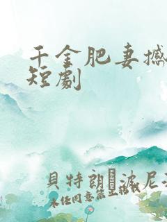 千金肥妻撼武林短剧