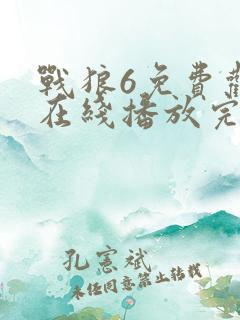 战狼6免费观看在线播放完整版电影视