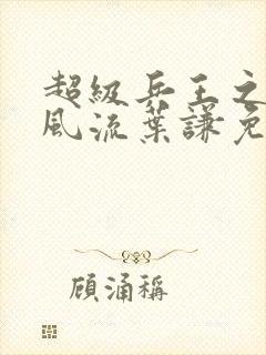 超级兵王之官路风流叶谦免费阅读