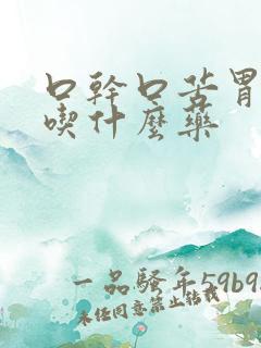 口干口苦胃不好吃什么药