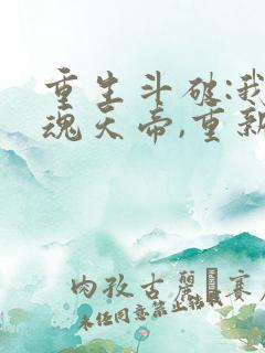 重生斗破:我,魂天帝,重新做人小说