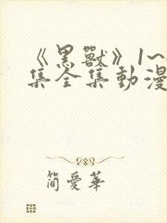 《黑兽》1~6集全集动漫