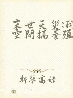 末世天灾:我在空间搞养殖小说txt