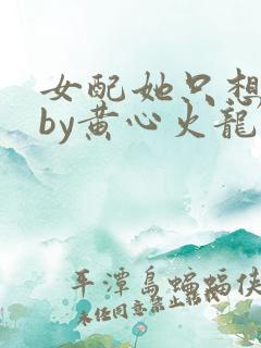 女配她只想被渣by黄心火龙果