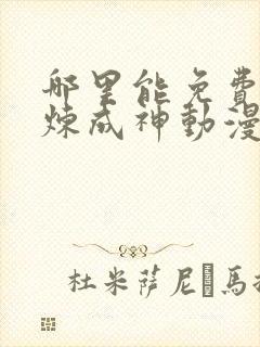 哪里能免费看百炼成神动漫