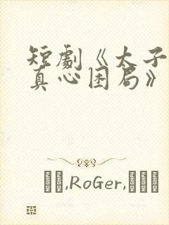 短剧《太子爷的真心困局》全集免费