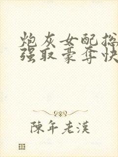 炮灰女配总在被强取豪夺快穿全文