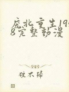 庞北重生1958完整动漫