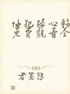 他犯归心动短剧免费观看全集