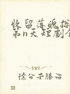 收留落魄总裁的第n天短剧全集播放