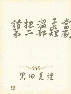 错把温柔当深情第二部短剧免费观看