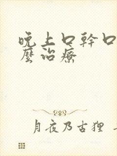 晚上口干口苦怎么治疗