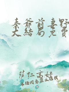 秦爷前妻野又飒大结局免费观看