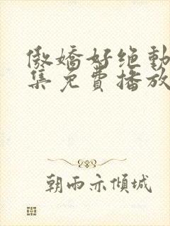 傲娇好绝动漫全集免费播放