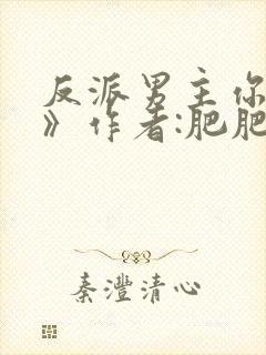 反派男主你好坏》作者:肥肥