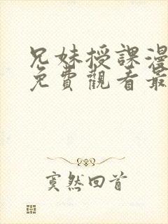 兄妹授课漫画版免费观看最新章节