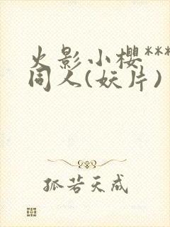 火影小樱***同人(妖片)