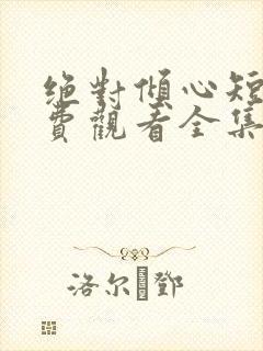 绝对倾心短剧免费观看全集高清