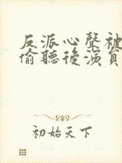 反派心声被女主偷听后演员表