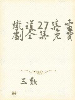 炽道27集电视剧全集免费观看