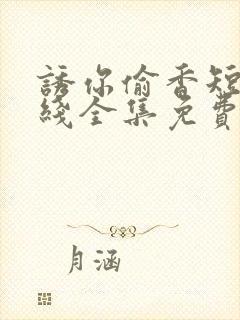 诱你偷香短剧在线全集免费