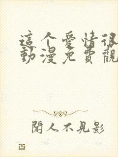 这个爱情很奇怪动漫免费观看