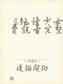 《纯情少女》免费观看完整版动漫