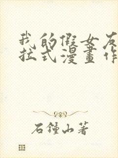 我的假女友们下拉式漫画作者