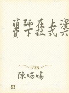 萌师在上漫画免费下拉式六漫画