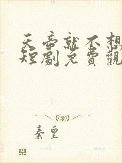 天帝就不想上班短剧免费观看全集