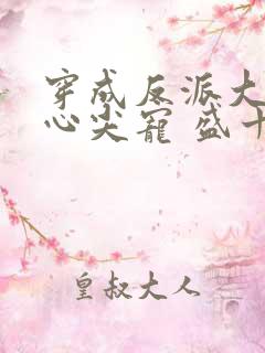 穿成反派大佬的心尖宠 盛十九