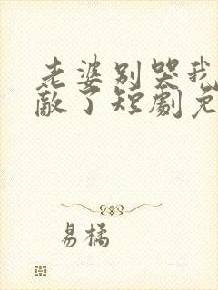 老婆别哭我已无敌了短剧免费观看