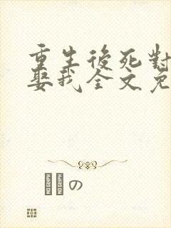 重生后死对头要娶我全文免费阅读