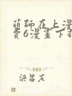 萌师在上漫画免费6漫画下拉式