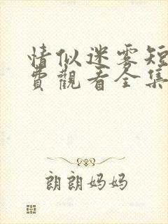 情似迷雾短剧免费观看全集