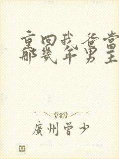 重回我爸当校草那几年男主是谁