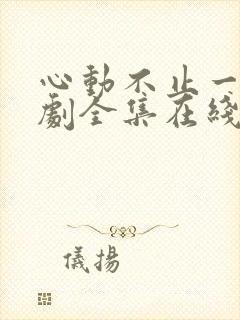 心动不止一刻短剧全集在线观看免费