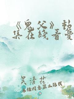 《鬼父》动漫全集在线看爱莉