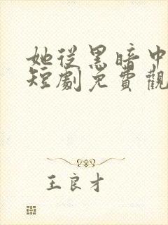 她从黑暗中走来短剧免费观看全集