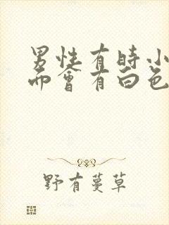 男性有时小便前面会有白色分泌物怎么回事