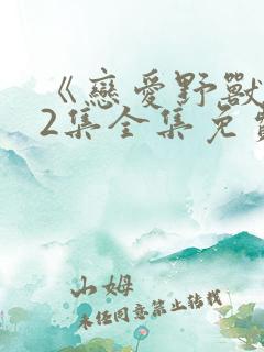 《恋爱野兽》12集全集免费观看动漫版